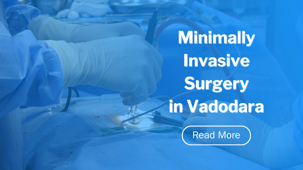 Minimally Invasive Surgery in Vadodara: Safe, Fast‑Recovery Keyhole Surgery