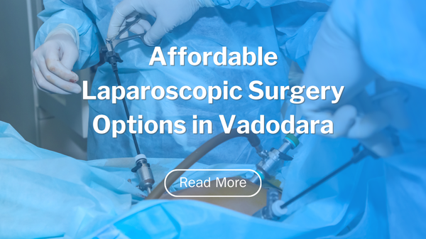 Affordable Laparoscopic Surgery Options in Vadodara, Gujarat