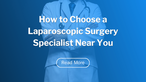 How to Choose a Laparoscopic Surgery Specialist Near You
