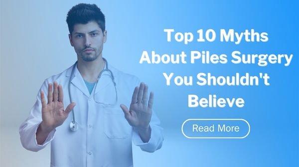 Top 10 Myths About Piles Surgery You Shouldn't Believe